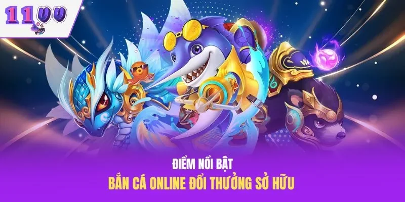 Điểm nổi bật bắn cá online đổi thưởng sở hữu 