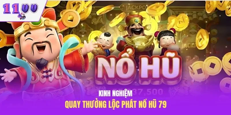 Kinh nghiệm quay thưởng Lộc Phát nổ hũ 79