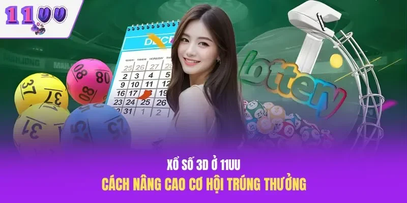 Xổ Số 3D Ở 11UU – Cách Nâng Cao Cơ Hội Trúng Thưởng