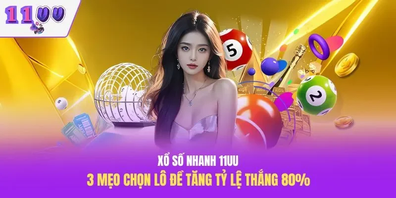 Xổ Số Nhanh 11UU – 3 Mẹo Chọn Lô Đề Tăng Tỷ Lệ Thắng 80%
